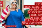 Do the prospects for mortgage loans seem promising after the election of a new president?